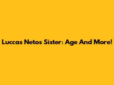 Luccas Neto's Sister: Age And More!
