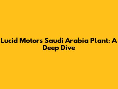 Lucid Motors Saudi Arabia Plant: A Deep Dive