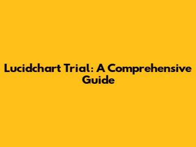 Lucidchart Trial: A Comprehensive Guide
