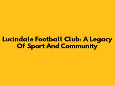 Lucindale Football Club: A Legacy Of Sport And Community