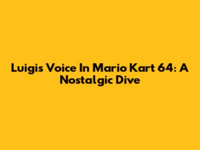 Luigi's Voice In Mario Kart 64: A Nostalgic Dive