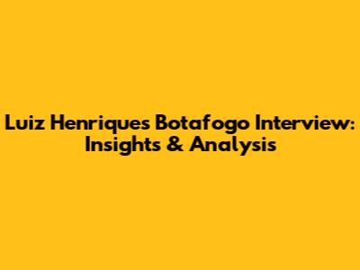Luiz Henrique's Botafogo Interview: Insights & Analysis