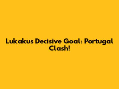 Lukaku's Decisive Goal: Portugal Clash!