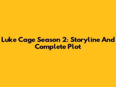 Luke Cage Season 2: Storyline And Complete Plot