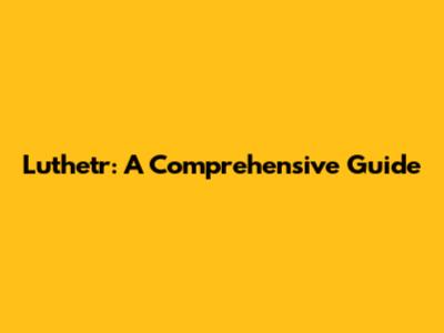 Luthetr: A Comprehensive Guide