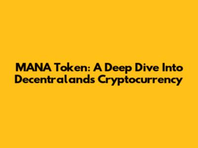 MANA Token: A Deep Dive Into Decentraland's Cryptocurrency