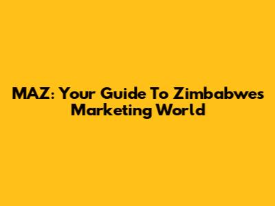MAZ: Your Guide To Zimbabwe's Marketing World