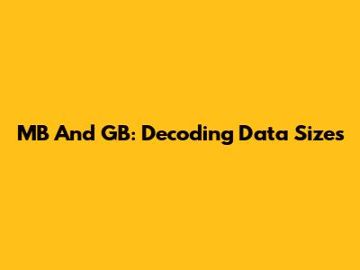 MB And GB: Decoding Data Sizes