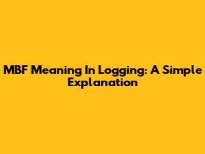 MBF Meaning In Logging: A Simple Explanation