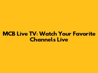 MCB Live TV: Watch Your Favorite Channels Live