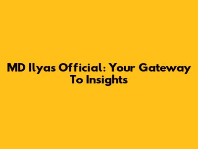 MD Ilyas Official: Your Gateway To Insights