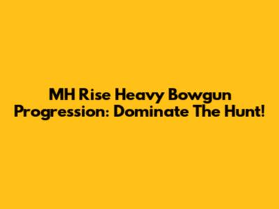 MH Rise Heavy Bowgun Progression: Dominate The Hunt!