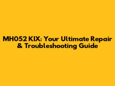 MH052 KIX: Your Ultimate Repair & Troubleshooting Guide