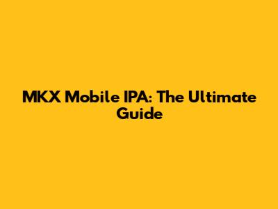 MKX Mobile IPA: The Ultimate Guide