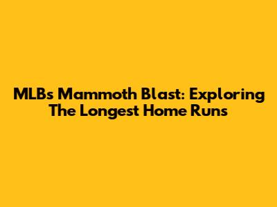 MLB's Mammoth Blast: Exploring The Longest Home Runs