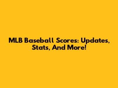 MLB Baseball Scores: Updates, Stats, And More!