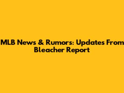 MLB News & Rumors: Updates From Bleacher Report