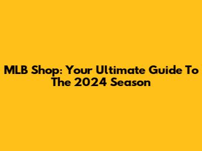 MLB Shop: Your Ultimate Guide To The 2024 Season