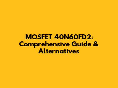 MOSFET 40N60FD2: Comprehensive Guide & Alternatives