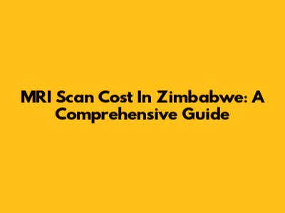 MRI Scan Cost In Zimbabwe: A Comprehensive Guide