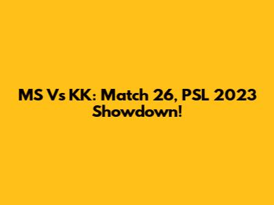 MS Vs KK: Match 26, PSL 2023 Showdown!