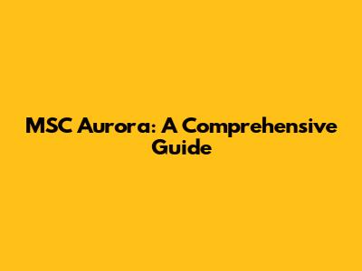 MSC Aurora: A Comprehensive Guide