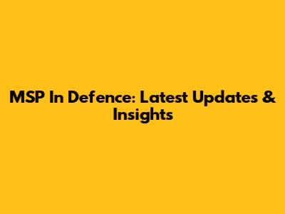 MSP In Defence: Latest Updates & Insights