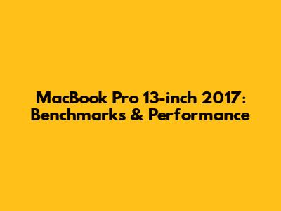 MacBook Pro 13-inch 2017: Benchmarks & Performance
