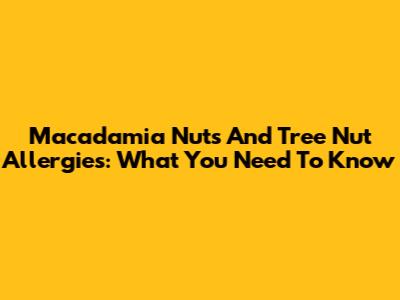 Macadamia Nuts And Tree Nut Allergies: What You Need To Know