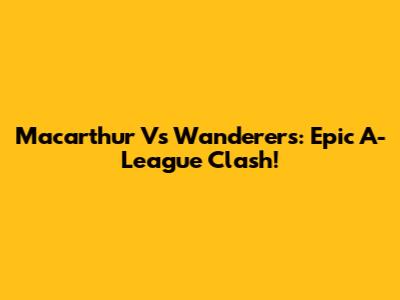 Macarthur Vs Wanderers: Epic A-League Clash!