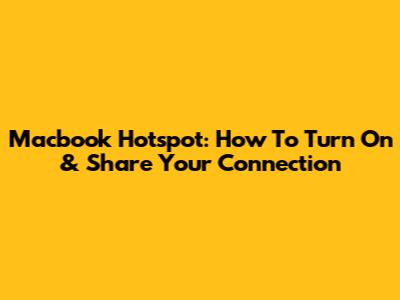 Macbook Hotspot: How To Turn On & Share Your Connection