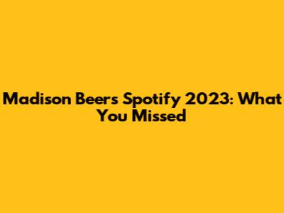 Madison Beer's Spotify 2023: What You Missed