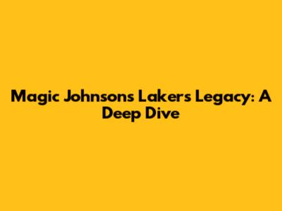 Magic Johnson's Lakers Legacy: A Deep Dive