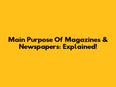 Main Purpose Of Magazines & Newspapers: Explained!
