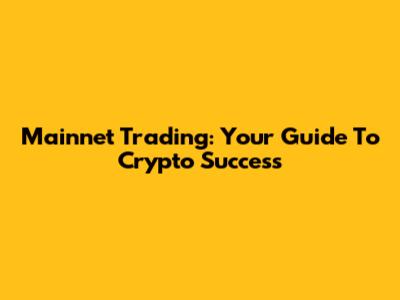 Mainnet Trading: Your Guide To Crypto Success