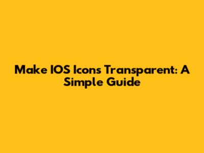 Make IOS Icons Transparent: A Simple Guide