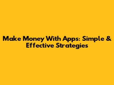 Make Money With Apps: Simple & Effective Strategies