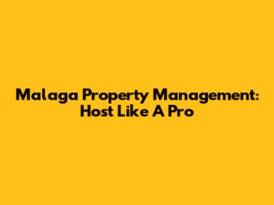 Malaga Property Management: Host Like A Pro