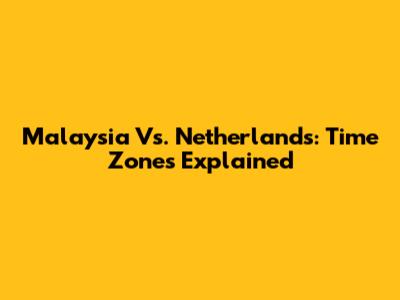 Malaysia Vs. Netherlands: Time Zones Explained