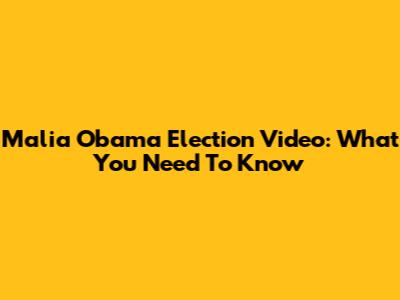 Malia Obama Election Video: What You Need To Know