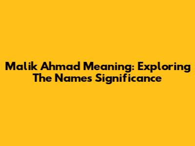 Malik Ahmad Meaning: Exploring The Name's Significance