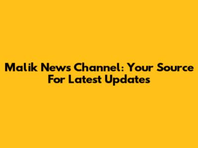 Malik News Channel: Your Source For Latest Updates