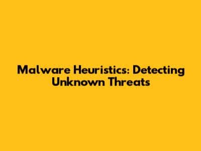 Malware Heuristics: Detecting Unknown Threats