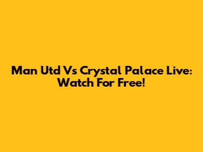 Man Utd Vs Crystal Palace Live: Watch For Free!