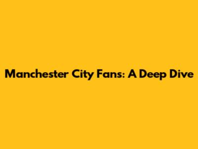 Manchester City Fans: A Deep Dive
