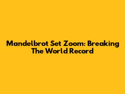 Mandelbrot Set Zoom: Breaking The World Record