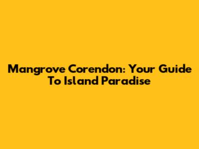Mangrove Corendon: Your Guide To Island Paradise