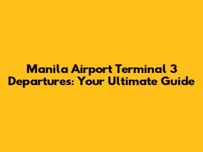 Manila Airport Terminal 3 Departures: Your Ultimate Guide
