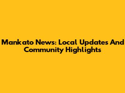 Mankato News: Local Updates And Community Highlights
