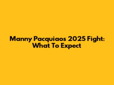Manny Pacquiao's 2025 Fight: What To Expect